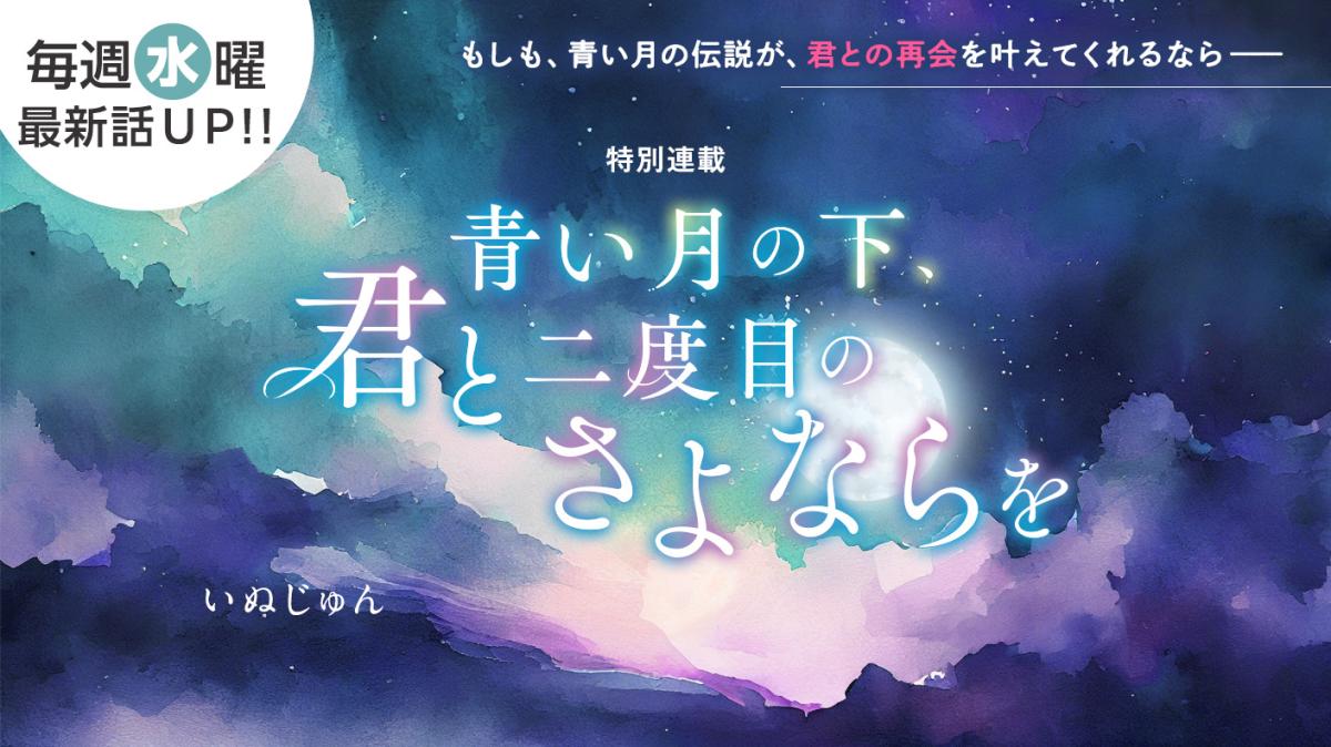 いぬじゅんさん書き下ろし！特別連載『青い月の下、君と二度目のさよならを』の画像