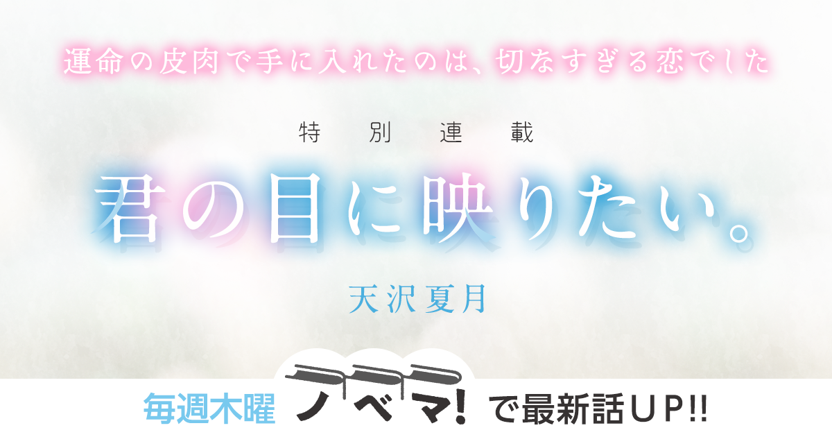人気作家・天沢夏月さん書き下ろし！特別連載『君の目に映りたい。』の画像