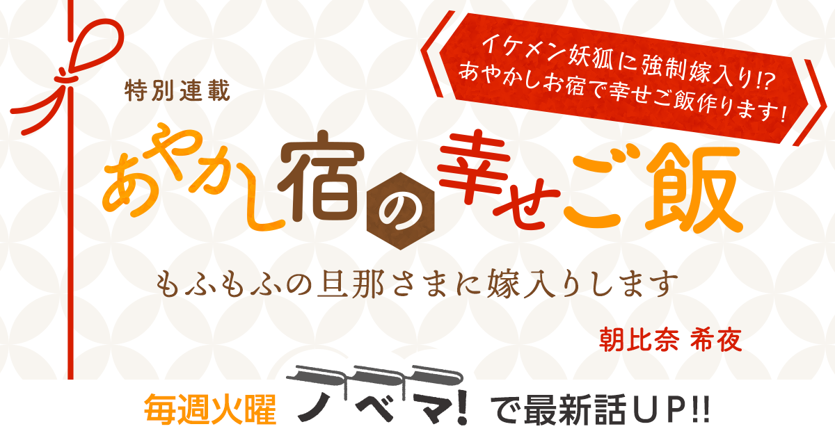 朝比奈 希夜（佐倉伊織）さん書き下ろし！特別連載『あやかし宿の幸せご飯～もふもふの旦那さまに嫁入りします～』の画像