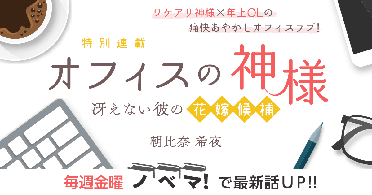 朝比奈 希夜さん書き下ろし！特別連載『オフィスの神様～冴えない彼の花嫁候補～』の画像