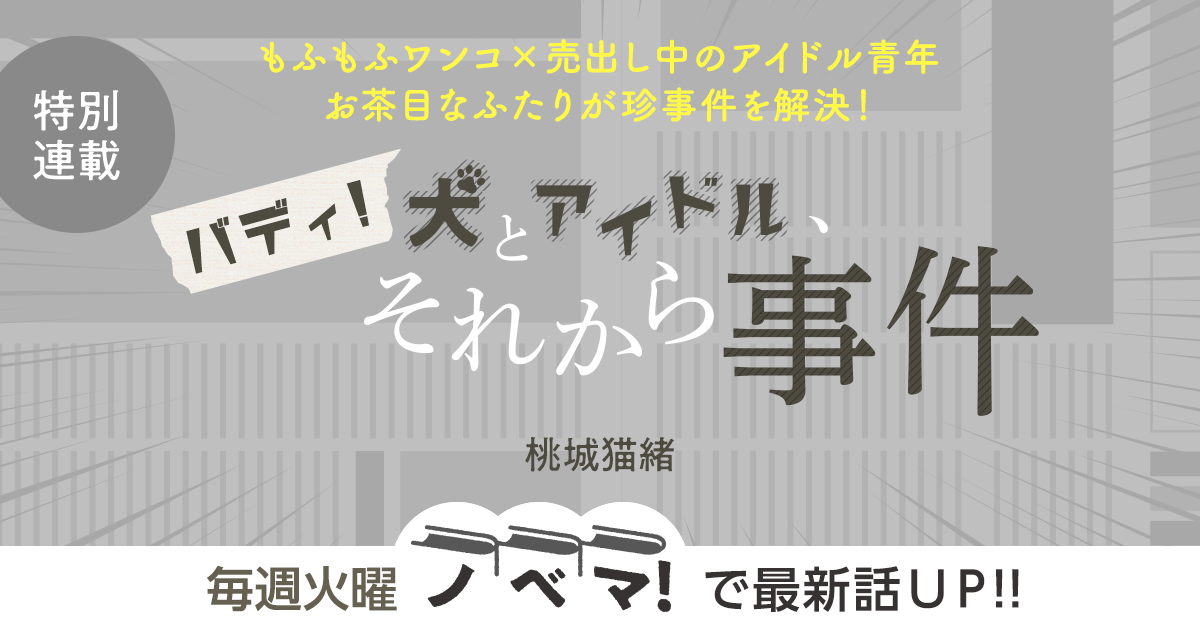 桃城猫緒さん書き下ろし！特別連載『バディ！　犬とアイドル、それから事件』の画像