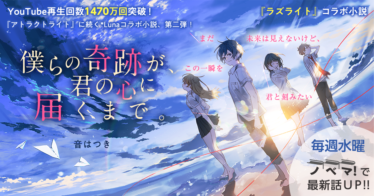 YouTube再生回数1470万回突破『アトラクトライト』に続く、*Luna『ラズライト』×音はつきさんによる楽曲コラボ小説、第二弾！『僕らの奇跡が、君の心に届くまで。』の画像