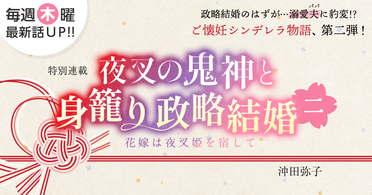 沖田弥子さん書き下ろし！特別連載『夜叉の鬼神と身籠り政略結婚 二 ～花嫁は夜叉姫を宿して～』の画像
