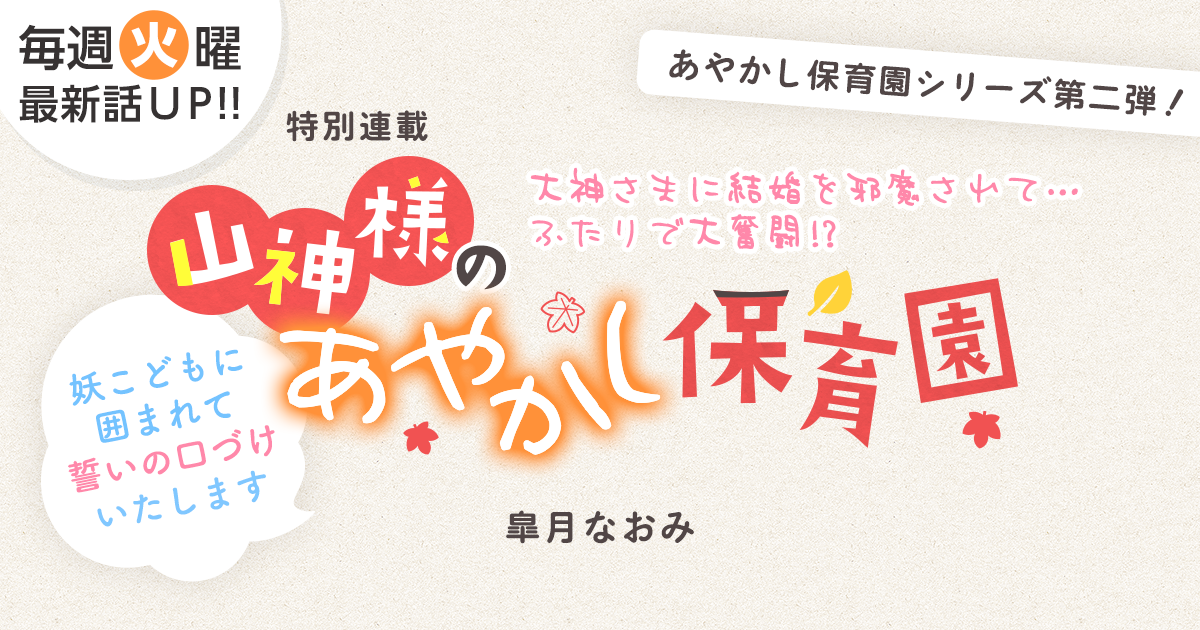 皐月なおみさん書き下ろし！特別連載『山神様のあやかし保育園～妖こどもに囲まれて誓いの口づけいたします～』の画像