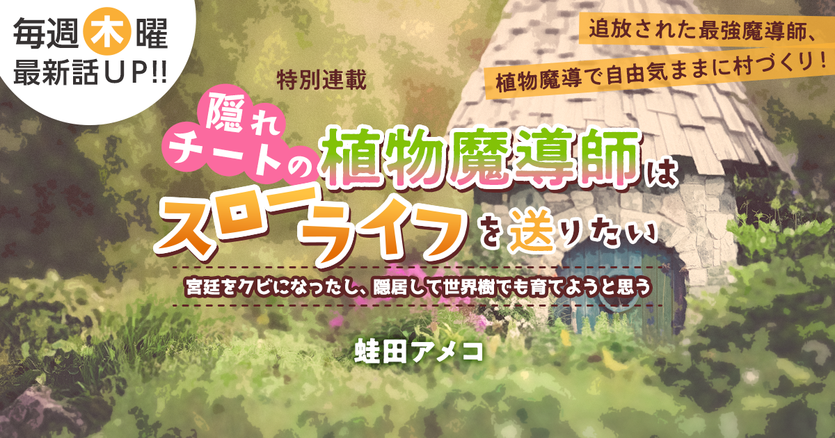 蛙田アメコさん書き下ろし！特別連載『隠れチートの植物魔導師はスローライフを送りたい～宮廷をクビになったし、隠居して世界樹でも育てようと思う～』の画像