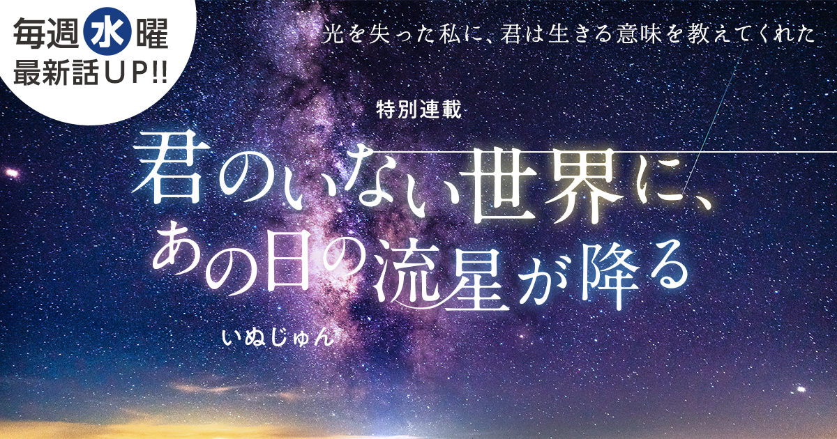 いぬじゅんさん書き下ろし！特別連載『君のいない世界に、あの日の流星が降る』の画像