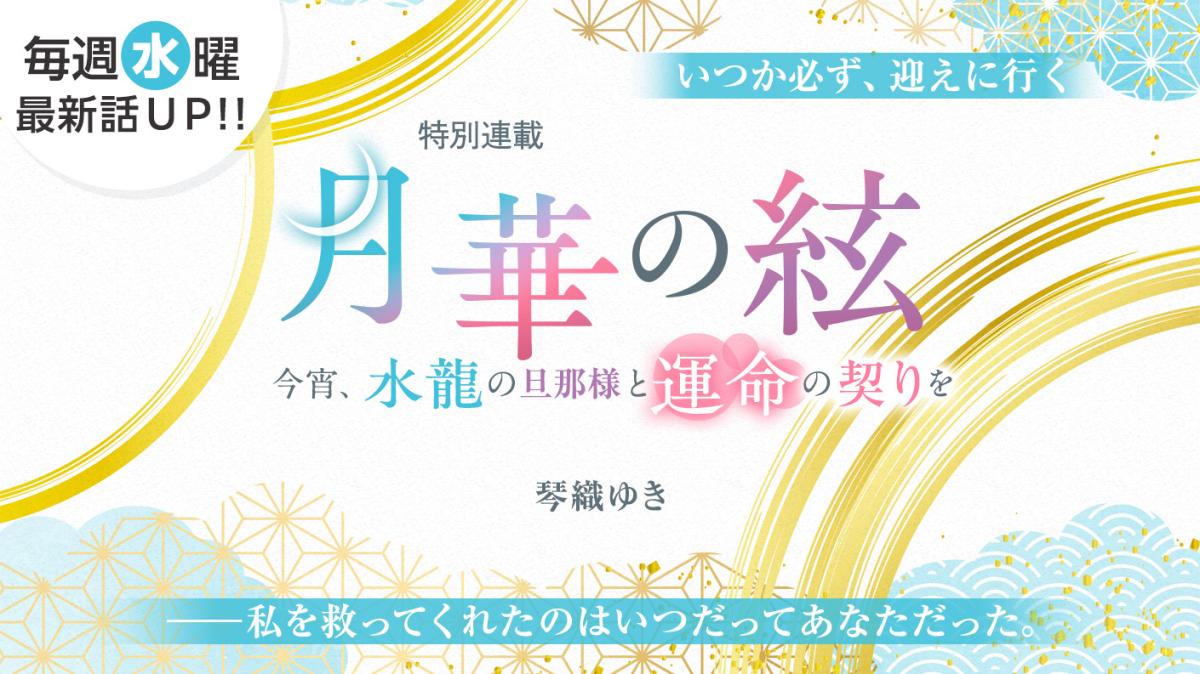 琴織ゆきさん書き下ろし！特別連載『月華の絃～今宵、水龍の旦那様と運命の契りを～』の画像