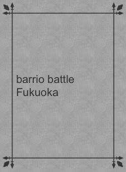 barrio battle Fukuoka