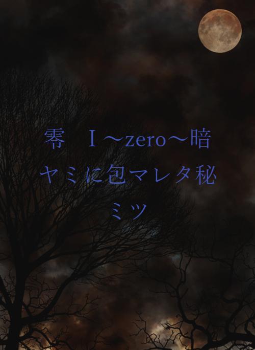 零　I  〜zero〜暗ヤミに包マレタ秘ミツ