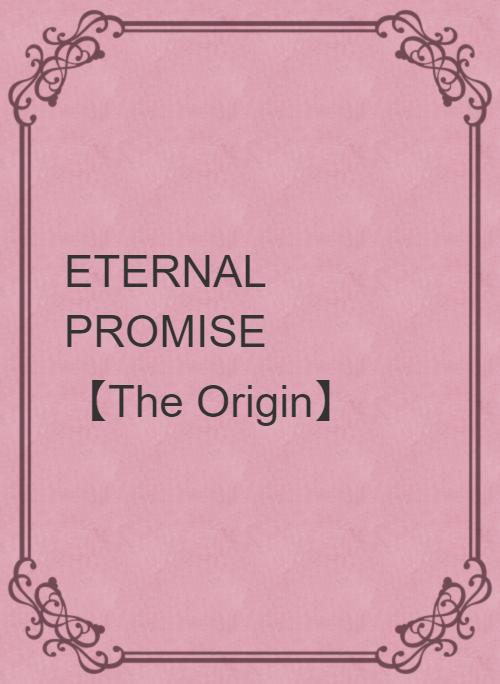 ETERNAL PROMISE　　【The Origin】