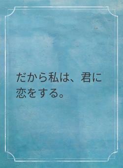 だから私は、君に恋をする。