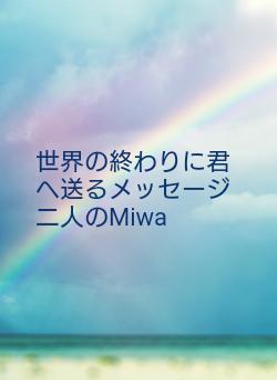 世界の終わりに君へ送るメッセージ　二人のMiwa