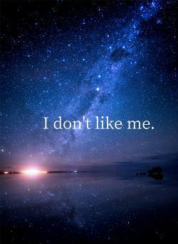 I don't like me.