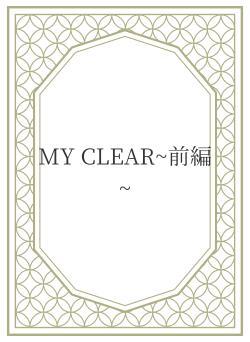 MY CLEAR~前編~
