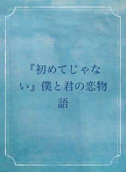『初めてじゃない』僕と君の恋物語