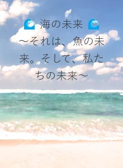 🌊 海の未来 🌊　～それは、魚の未来。そして、私たちの未来～