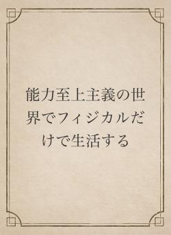 能力至上主義の世界でフィジカルだけで生活する