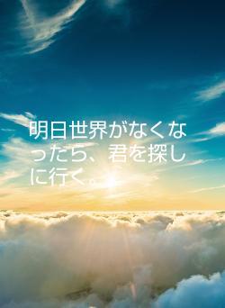 明日世界がなくなったら、君を探しに行く。