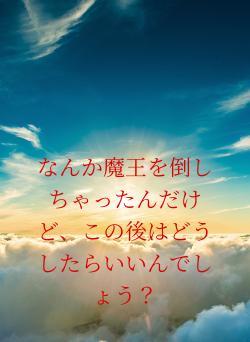 なんか魔王を倒しちゃったんだけど、この後はどうしたらいいんでしょう？