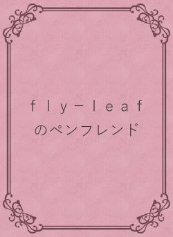 ｆｌｙ－ｌｅａｆのペンフレンド