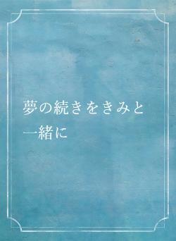 夢の続きをきみと一緒に