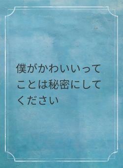 僕がかわいいってことは秘密にしてください