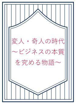 変人・奇人の時代　～ビジネスの本質を究める物語～