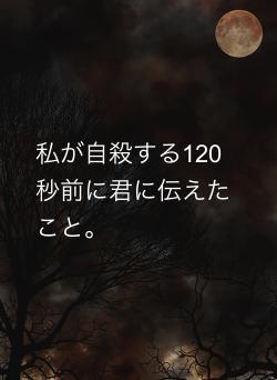 私が自殺する120秒前に君に伝えたこと。