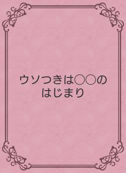 ウソつきは◯◯のはじまり