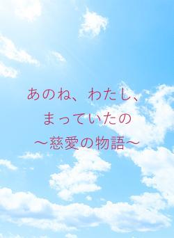 あのね、わたし、まっていたの　　～慈愛の物語～