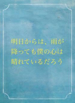 明日からは、雨が降っても僕の心は晴れているだろう