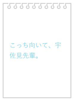 こっち向いて、宇佐見先輩。