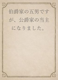 伯爵家の五男ですが、公爵家の当主になりました。