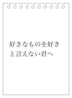 好きなものを好きと言えない君へ