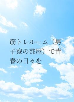 筋トレルーム（男子寮の部屋）で青春の日々を