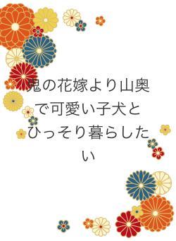 鬼の花嫁より山奥で可愛い子犬とひっそり暮らしたい