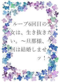 ループ6回目の少女は、生き抜きたい。～旦那様、今回は結婚しませんッ！～