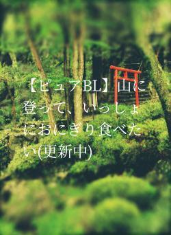 【ピュアBL】山に登って、いっしょにおにぎり食べたい(更新中)