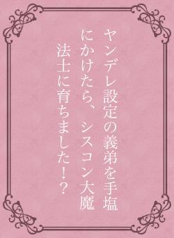 ヤンデレ設定の義弟を手塩にかけたら、シスコン大魔法士に育ちました！？