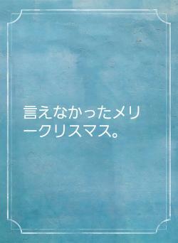 言えなかったメリークリスマス。