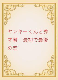 ヤンキーくんと秀才君　最初で最後の恋