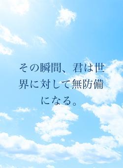 その瞬間、君は世界に対して無防備になる。