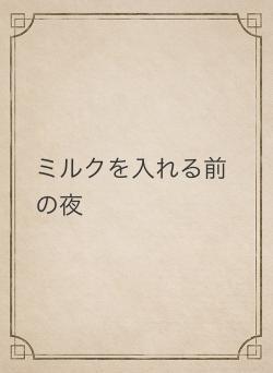 ミルクを入れる前の夜