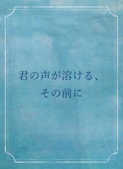 君の声が溶ける、その前に