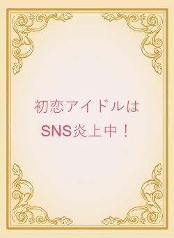 初恋アイドルはSNS炎上中！