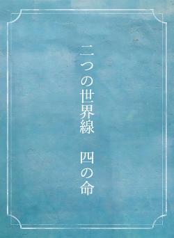 二つの世界線　四の命
