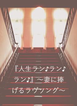 『人生ラン♪ラン♪ラン♪』～妻に捧げるラヴソング～