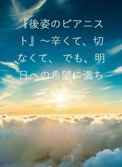 『後姿のピアニスト』～辛くて、切なくて、 でも、明日への希望に満ちていた～