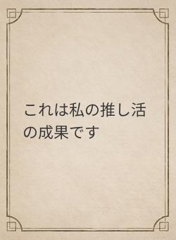 これは私の推し活の成果です