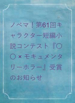 ノベマ！第61回キャラクター短編小説コンテスト『〇〇 × モキュメンタリーホラー』受賞のお知らせ